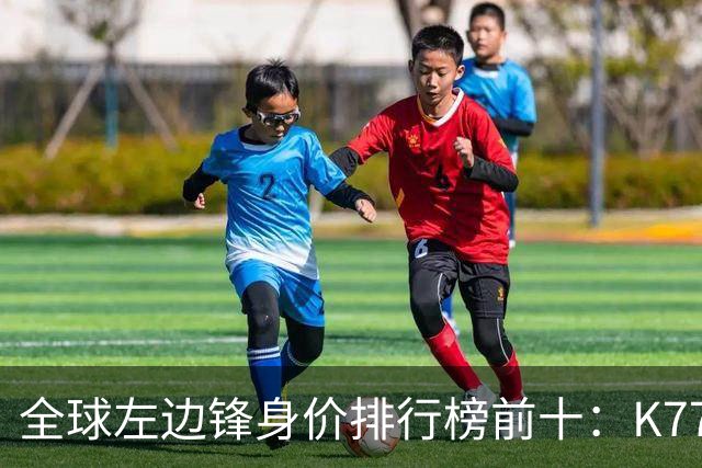全球左边锋身价排行榜前十：K77赛季因伤告别，利物浦占据三席
